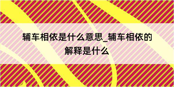 辅车相依是什么意思_辅车相依的解释是什么