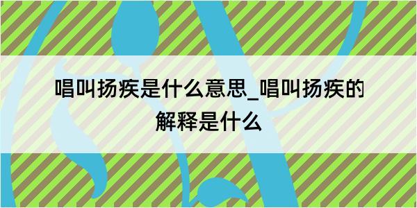 唱叫扬疾是什么意思_唱叫扬疾的解释是什么