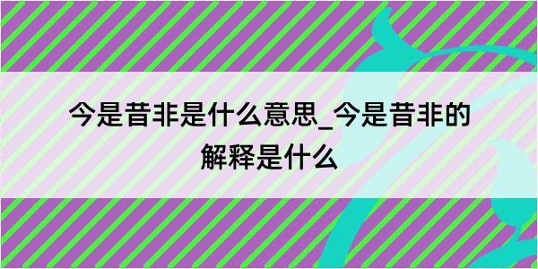 今是昔非是什么意思_今是昔非的解释是什么