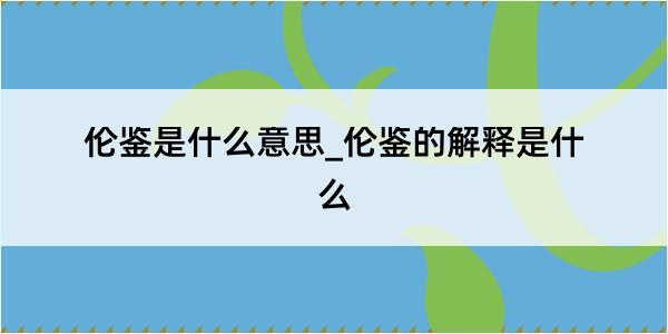 伦鉴是什么意思_伦鉴的解释是什么