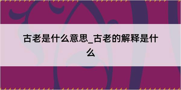 古老是什么意思_古老的解释是什么