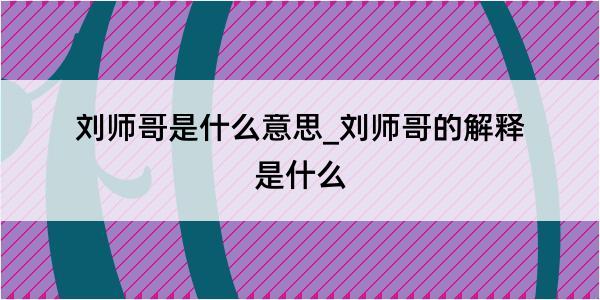 刘师哥是什么意思_刘师哥的解释是什么