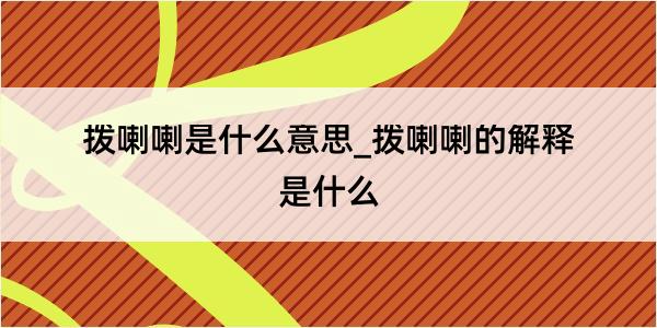 拨喇喇是什么意思_拨喇喇的解释是什么