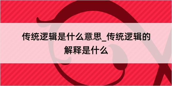 传统逻辑是什么意思_传统逻辑的解释是什么