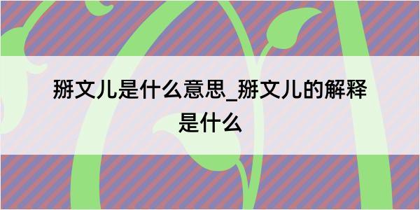 掰文儿是什么意思_掰文儿的解释是什么