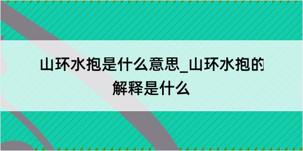 山环水抱是什么意思_山环水抱的解释是什么