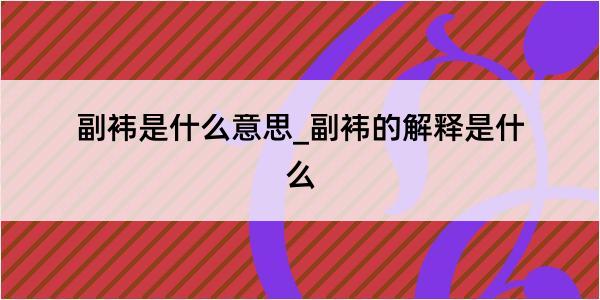 副袆是什么意思_副袆的解释是什么