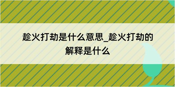 趁火打劫是什么意思_趁火打劫的解释是什么