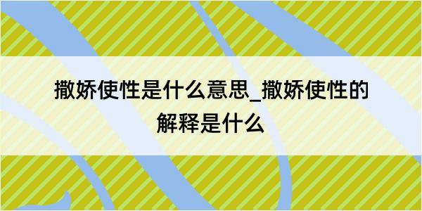 撒娇使性是什么意思_撒娇使性的解释是什么