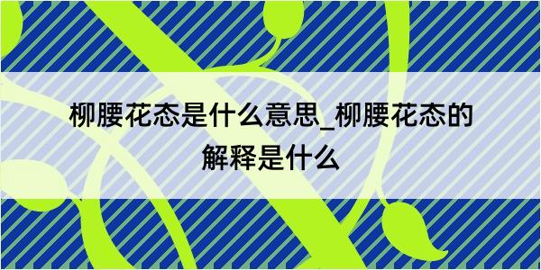 柳腰花态是什么意思_柳腰花态的解释是什么