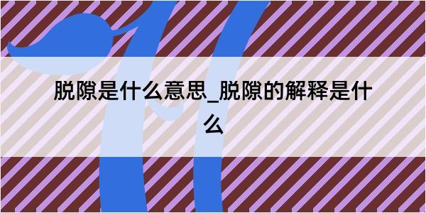 脱隙是什么意思_脱隙的解释是什么