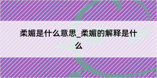 柔媚是什么意思_柔媚的解释是什么