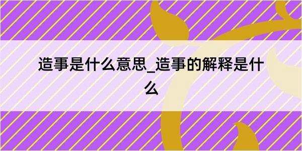 造事是什么意思_造事的解释是什么