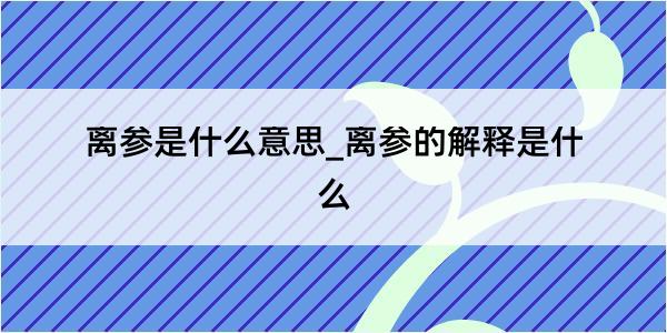 离参是什么意思_离参的解释是什么