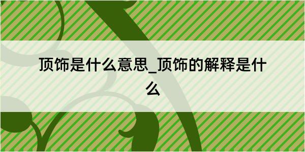 顶饰是什么意思_顶饰的解释是什么