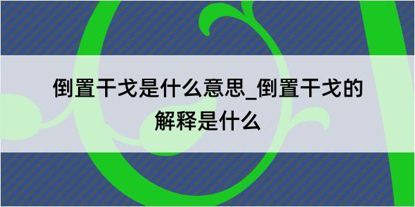 倒置干戈是什么意思_倒置干戈的解释是什么