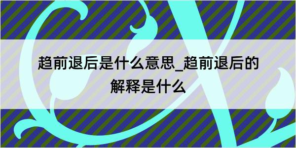 趋前退后是什么意思_趋前退后的解释是什么