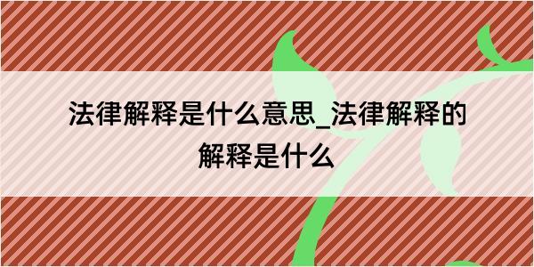 法律解释是什么意思_法律解释的解释是什么