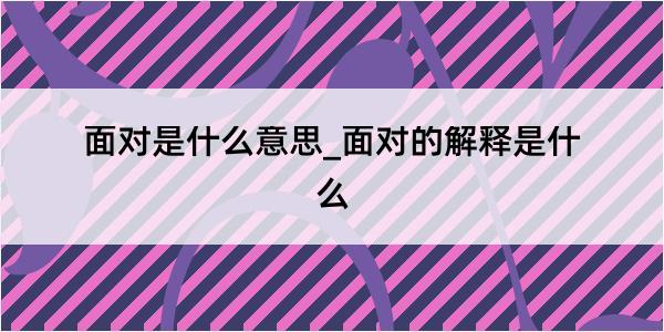 面对是什么意思_面对的解释是什么