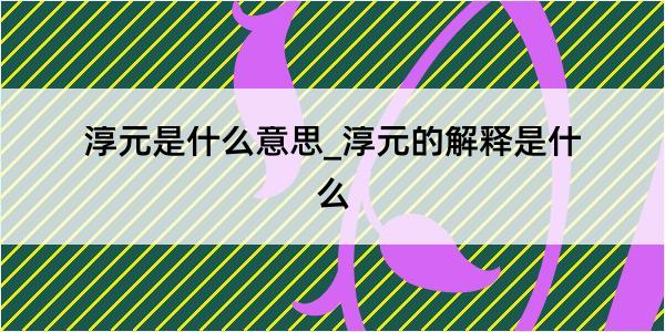 淳元是什么意思_淳元的解释是什么