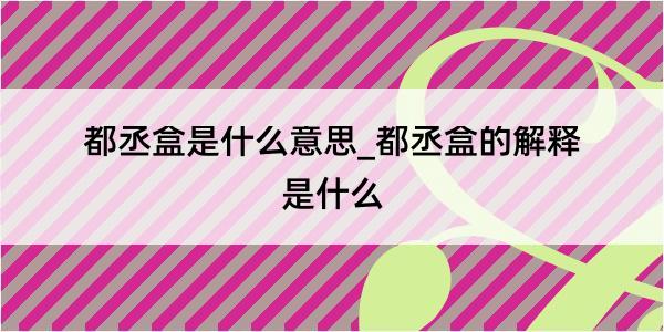 都丞盒是什么意思_都丞盒的解释是什么