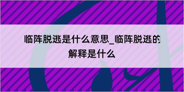 临阵脱逃是什么意思_临阵脱逃的解释是什么