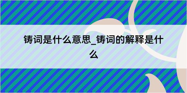 铸词是什么意思_铸词的解释是什么