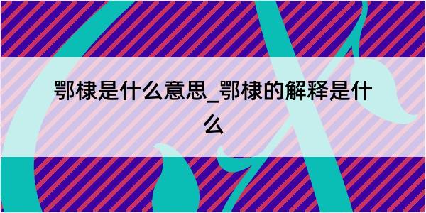 鄂棣是什么意思_鄂棣的解释是什么