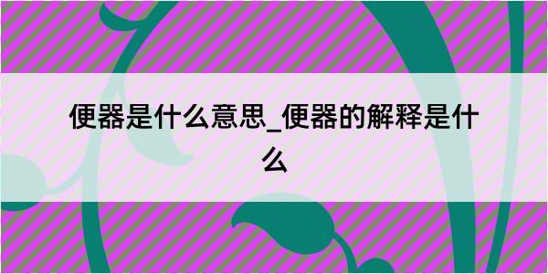 便器是什么意思_便器的解释是什么