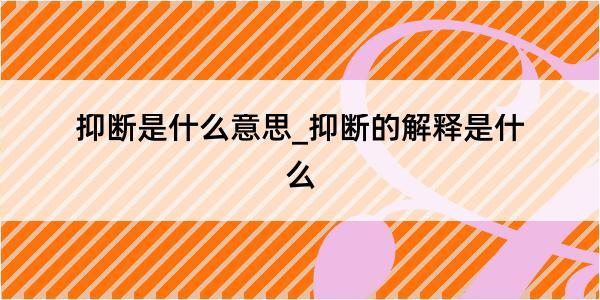 抑断是什么意思_抑断的解释是什么