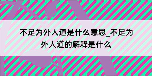 不足为外人道是什么意思_不足为外人道的解释是什么