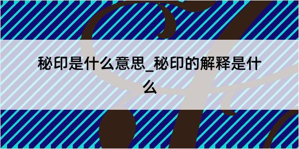 秘印是什么意思_秘印的解释是什么