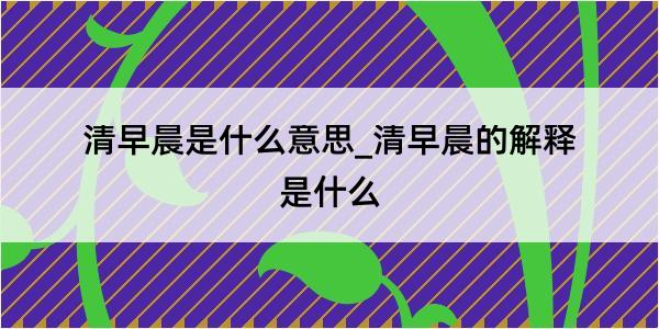 清早晨是什么意思_清早晨的解释是什么