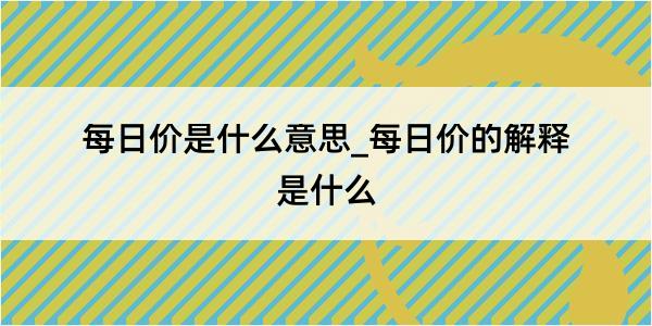 每日价是什么意思_每日价的解释是什么