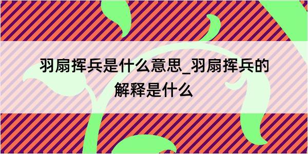 羽扇挥兵是什么意思_羽扇挥兵的解释是什么