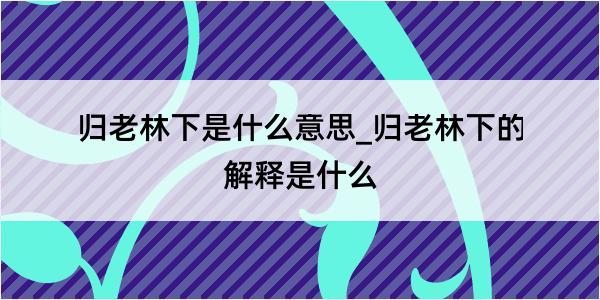 归老林下是什么意思_归老林下的解释是什么