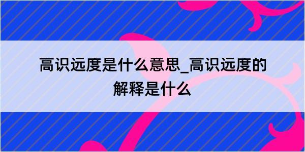 高识远度是什么意思_高识远度的解释是什么