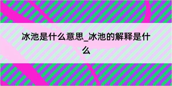 冰池是什么意思_冰池的解释是什么