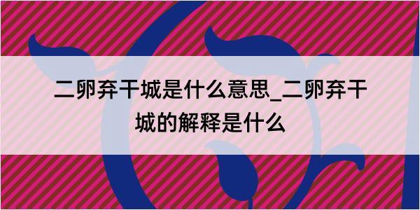 二卵弃干城是什么意思_二卵弃干城的解释是什么