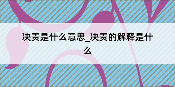 决责是什么意思_决责的解释是什么