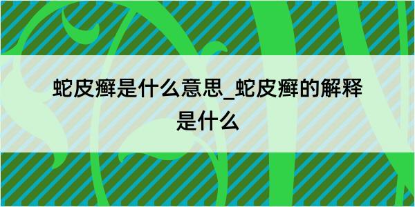 蛇皮癣是什么意思_蛇皮癣的解释是什么