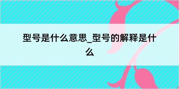 型号是什么意思_型号的解释是什么