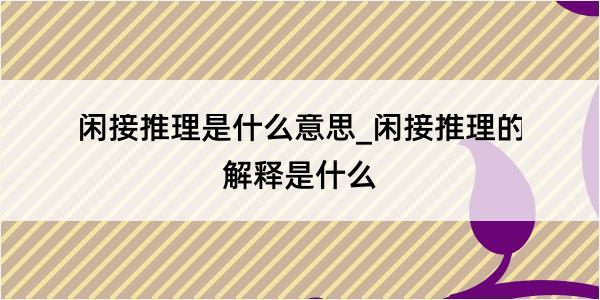 闲接推理是什么意思_闲接推理的解释是什么