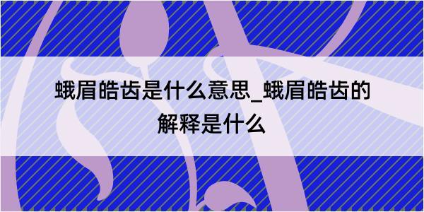 蛾眉皓齿是什么意思_蛾眉皓齿的解释是什么