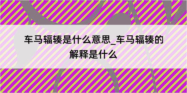 车马辐辏是什么意思_车马辐辏的解释是什么