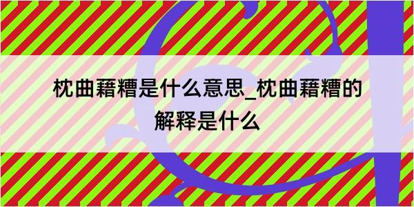 枕曲藉糟是什么意思_枕曲藉糟的解释是什么