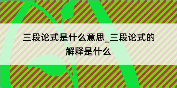 三段论式是什么意思_三段论式的解释是什么