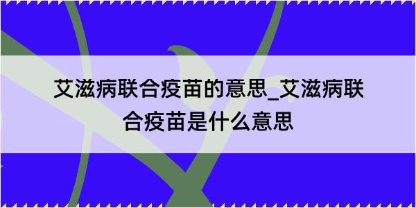 艾滋病联合疫苗的意思_艾滋病联合疫苗是什么意思