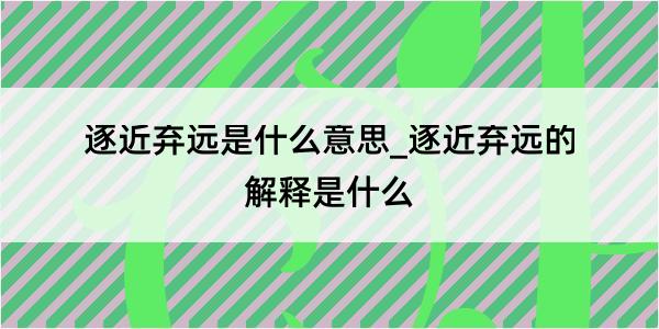 逐近弃远是什么意思_逐近弃远的解释是什么