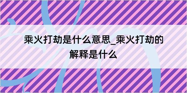 乘火打劫是什么意思_乘火打劫的解释是什么